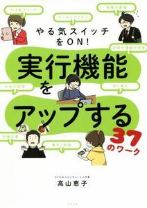 やる気スイッチをＯＮ！実行機能をアップする３７のワーク／高山恵子(著者)