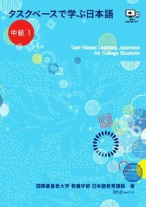 タスクベースで学ぶ日本語　中級(１) Ｔａｓｋ‐Ｂａｓｅｄ　Ｌｅａｒｎｉｎｇ　Ｊａｐａｎｅｓｅ　ｆｏｒ　Ｃｏｌｌｅｇｅ　Ｓｔｕｄｅｎ