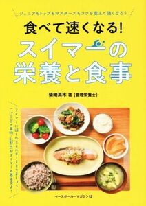 食べて速くなる！スイマーの栄養と食事 ジュニアもトップもマスターズもコツを覚えて強くなろう／柴崎真木(著者)