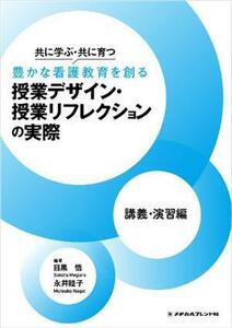 共に学ぶ・共に育つ　豊かな看護教育を創る授業デザイン・授業リフレクションの実際　講義・演習編／目黒悟(編著),永井睦子(編著)