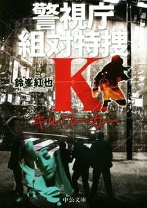 キルワーカー 警視庁組対特捜Ｋ 中公文庫／鈴峯紅也(著者)