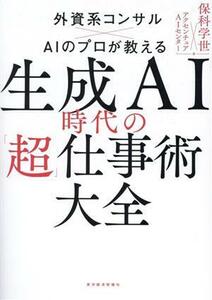 生成ＡＩ時代の「超」仕事術大全 外資系コンサル×ＡＩのプロが教える／保科学世(編著),アクセンチュアＡＩセンター(編著)