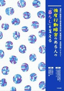 強度行動障害のある人の「暮らし」を支える 強度行動障害支援者養成研修［基礎研修・実践研修］テキスト／牛谷正人(編者),肥後祥治(編者),