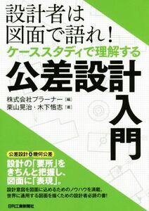 設計者は図面で語れ！ケーススタディで理解する公差設計入門／栗山晃治(著者),木下悟志(著者),プラーナー(編者)