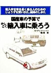 国産車の予算でかしこく輸入車に乗ろう 輸入中古車を長く乗る人のためのじょうずな買いかた、維持のしかた／横田晃(著者)