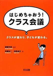 はじめちゃおう！クラス会議 クラスが変わり、子どもが変わる。／諸富祥彦【監修】，森重裕二，たじ馬淑夫【著】