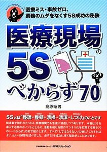 医療現場の５Ｓべからず７０ 医療ミス・事故ゼロ、業務のムダをなくす５Ｓ成功の秘訣 オシゴトべからずシリーズ／高原昭男【著】