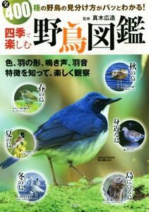 四季で楽しむ野鳥図鑑 全４００種の野鳥の見分け方がパッとわかる！／真木広造(その他)