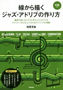 線から描くジャズ・アドリブの作り方 鼻歌や頭にぼんやりと浮かんだメロディをアドリブ・ソロに仕上げるためのノウハウが満載！／加度克紘(