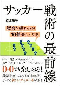 サッカー戦術の最前線 試合を観るのが１０倍楽しくなる／結城康平(著者)