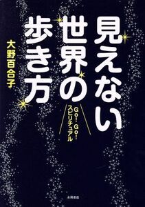 見えない世界の歩き方 ＧＯ！ＧＯ！スピリチュアル／大野百合子(著者)