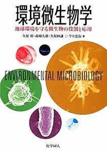 環境微生物学 地球環境を守る微生物の役割と応用／久保幹，森崎久雄，久保田謙三，今中忠行【著】