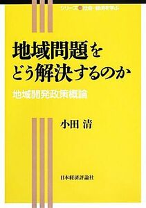 地域問題をどう解決するのか 地域開発政策概論 シリーズ・社会・経済を学ぶ／小田清【著】