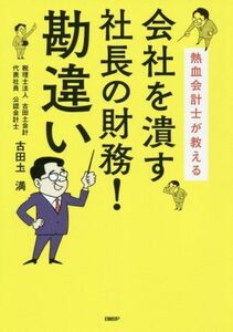 会社を潰す社長の財務！勘違い 熱血会計士が教える／古田土満(著者)