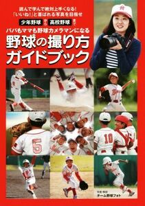 野球の撮り方ガイドブック 少年野球から高校野球まで　パパもママも野球カメラマンになる／チーム野球フォト(著者)