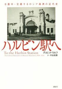 ハルビン駅へ 日露中・交錯するロシア満洲の近代史／ディビッド・ウルフ(著者),半谷史郎(訳者)