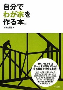 自分でわが家を作る本。　セルフビルドは思ったより簡単でした！ 氏家誠悟／著 （978-4-635-52101-7）