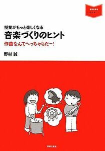 授業がもっと楽しくなる音楽づくりのヒント 作曲なんてへっちゃらだー！ 音楽指導ブック／野村誠【著】