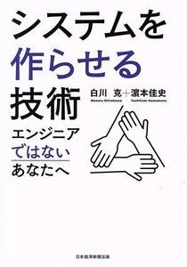 システムを作らせる技術 エンジニアではないあなたへ／白川克(著者),?本佳史(著者)