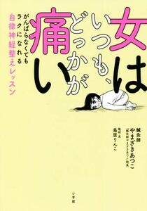 女はいつも、どっかが痛い がんばらなくてもラクになれる自律神経整えレッスン／やまざきあつこ(著者),鳥居りんこ(著者)