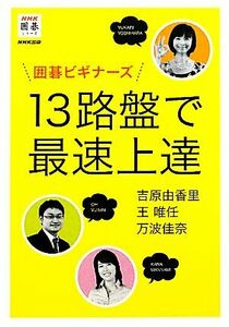 囲碁ビギナーズ　１３路盤で最速上達 ＮＨＫ囲碁シリーズ／吉原由香里，王唯任，万波佳奈【著】