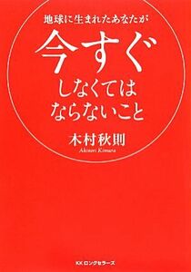 地球に生まれたあなたが今すぐしなくてはならないこと／木村秋則【著】