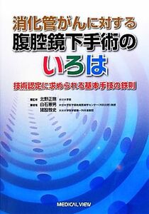 消化器がんに対する腹腔鏡下手術のいろは 技術認定に求められる基本手技の鉄則／北野正剛【監修】，白石憲男，猪股雅史【著】