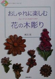 おしゃれに楽しむ花の木彫り ブローチづくりのアイデア 日貿アートライフシリーズ／渡辺二笙(著者)