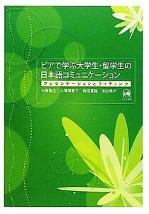 ピアで学ぶ大学生・留学生の日本語コミュニケーション プレゼンテーションとライティング／大島弥生，大場理恵子，岩田夏穂，池田玲子【著