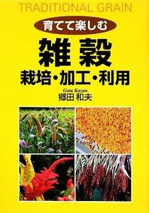 育てて楽しむ雑穀　栽培・加工・利用／郷田和夫【著】