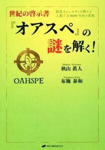 世紀の啓示書『オアスペ』の謎を解く！ 創造主ジェホヴィの教えと人類７万８０００年史の真相／秋山眞人(著者),布施泰和(著者)