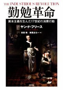 勤勉革命 資本主義を生んだ１７世紀の消費行動／ヤン・ド・フリース(著者),吉田敦(訳者),東風谷太一(訳者)