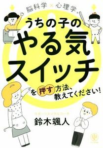 脳科学×心理学　うちの子のやる気スイッチを押す方法、教えてください！／鈴木颯人(著者)