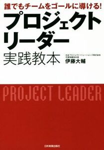 プロジェクトリーダー実践教本 誰でもチームをゴールに導ける！／伊藤大輔(著者)