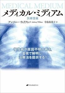 メディカル・ミディアム　医療霊媒　慢性病や原因不明の病を、霊視で解明し、治療法を提示する！ アンソニー・ウィリアム／著　寺島裕美子／訳