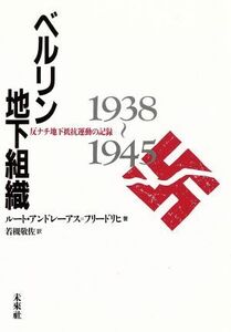 ベルリン地下組織 反ナチ地下抵抗運動の記録　１９３８～１９４５／ルートアンドレーアス・フリードリヒ【著】，若槻敬佐【訳】