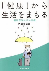 「健康」から生活をまもる 最新医学と１２の迷信／大脇幸志郎(著者)