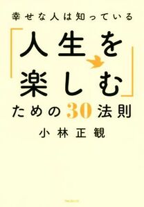 「人生を楽しむ」ための３０法則 幸せな人は知っている／小林正観(著者)