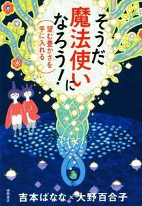 そうだ魔法使いになろう！ 望む豊かさを手に入れる／吉本ばなな(著者),大野百合子(著者)