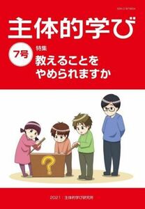 主体的学び(７号) 特集　教えることをやめられますか／主体的学び研究所(編者)