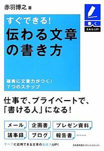 すぐできる！伝わる文章の書き方 確実に文章力がつく！７つのステップ 書くスキルＵＰ！／赤羽博之【著】