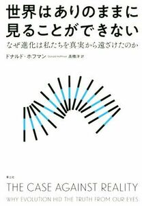 世界はありのままに見ることができない なぜ進化は私たちを真実から遠ざけたのか／ドナルド・ホフマン(著者),高橋洋(訳者)