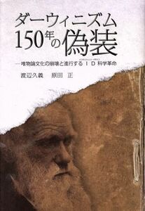 ダーウィニズム１５０年の偽装 唯物論文化の崩壊と進行するＩＤ科学革命／渡辺久義(著者),原田正(著者)