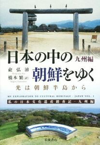 日本の中の朝鮮をゆく　九州篇 光は朝鮮半島から／兪弘濬(著者),橋本繁(訳者)