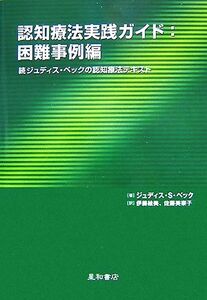 認知療法実践ガイド：困難事例編 続ジュディス・ベックの認知療法テキスト／ジュディス・Ｓ．ベック【著】，伊藤絵美，佐藤美奈子【訳】