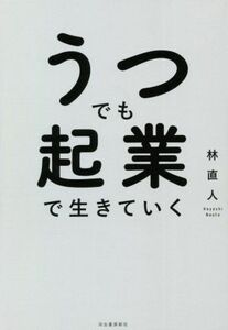 うつでも起業で生きていく／林直人(著者)