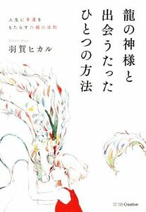 龍の神様と出会うたったひとつの方法 人生に幸運をもたらす六龍の法則／羽賀ヒカル(著者)