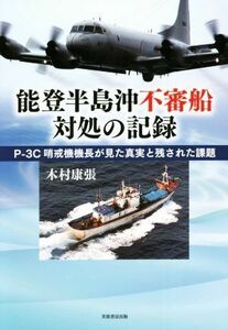 能登半島沖不審船　対処の記録 Ｐー３Ｃ哨戒機機長が見た真実と残された課題／木村康張(著者)