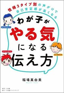 わが子がやる気になる伝え方 性格３タイプ別の声がけで自己肯定感が高くなる／稲場真由美(著者)