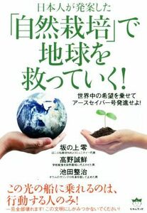 日本人が発案した「自然栽培」で地球を救っていく！ 世界中の希望を乗せてアースセイバー号発進せよ！／坂の上零(著者),高野誠鮮(著者),池